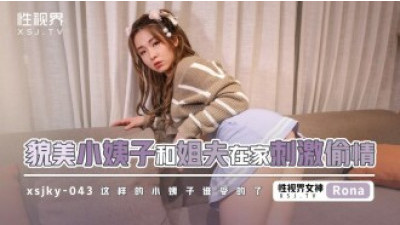 XSJKY043 미인 시누이와 매형이 집에서 불륜을 조장하다
